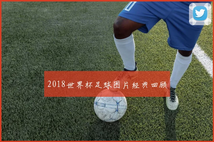2018世界杯足球图片经典回顾