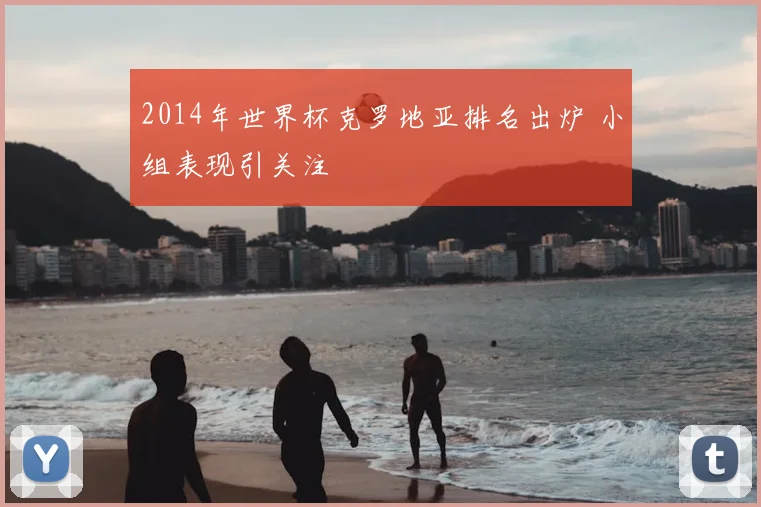 2014年世界杯克罗地亚排名出炉 小组表现引关注