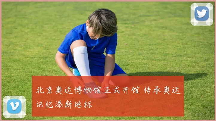 北京奥运博物馆正式开馆 传承奥运记忆添新地标