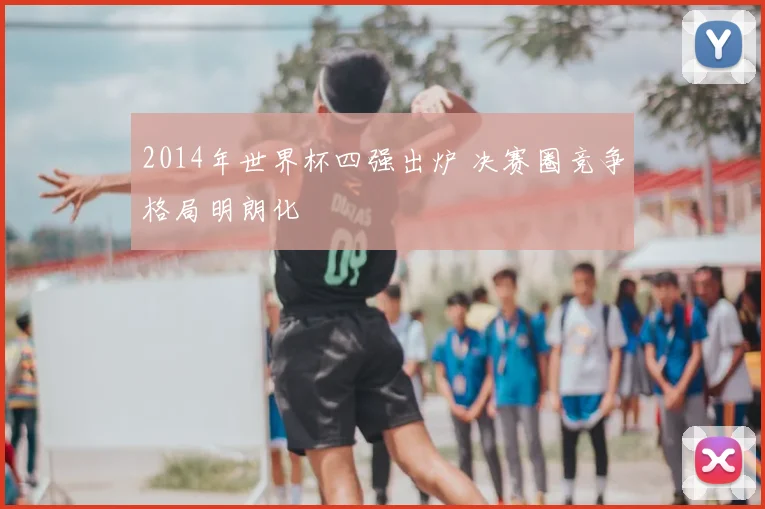 2014年世界杯四强出炉 决赛圈竞争格局明朗化