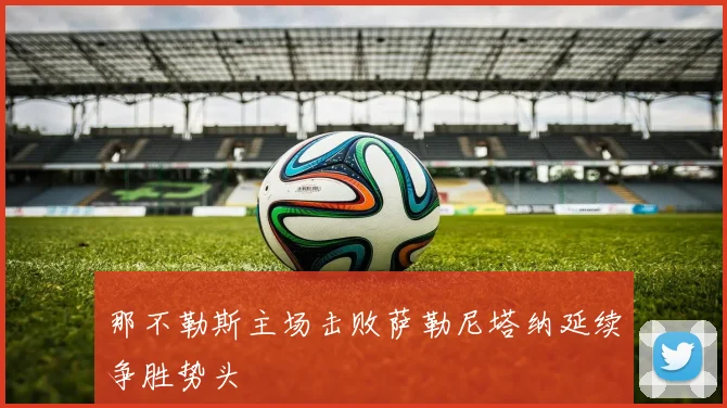 那不勒斯主场击败萨勒尼塔纳延续争胜势头